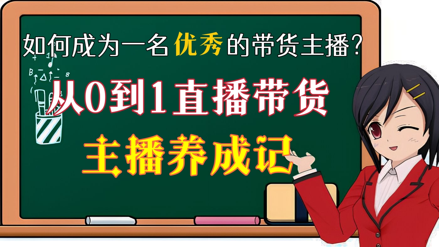 [第十一讲]【价值999元】如何成为一名优秀的带货主播？从0到1直播带货主播养成记！