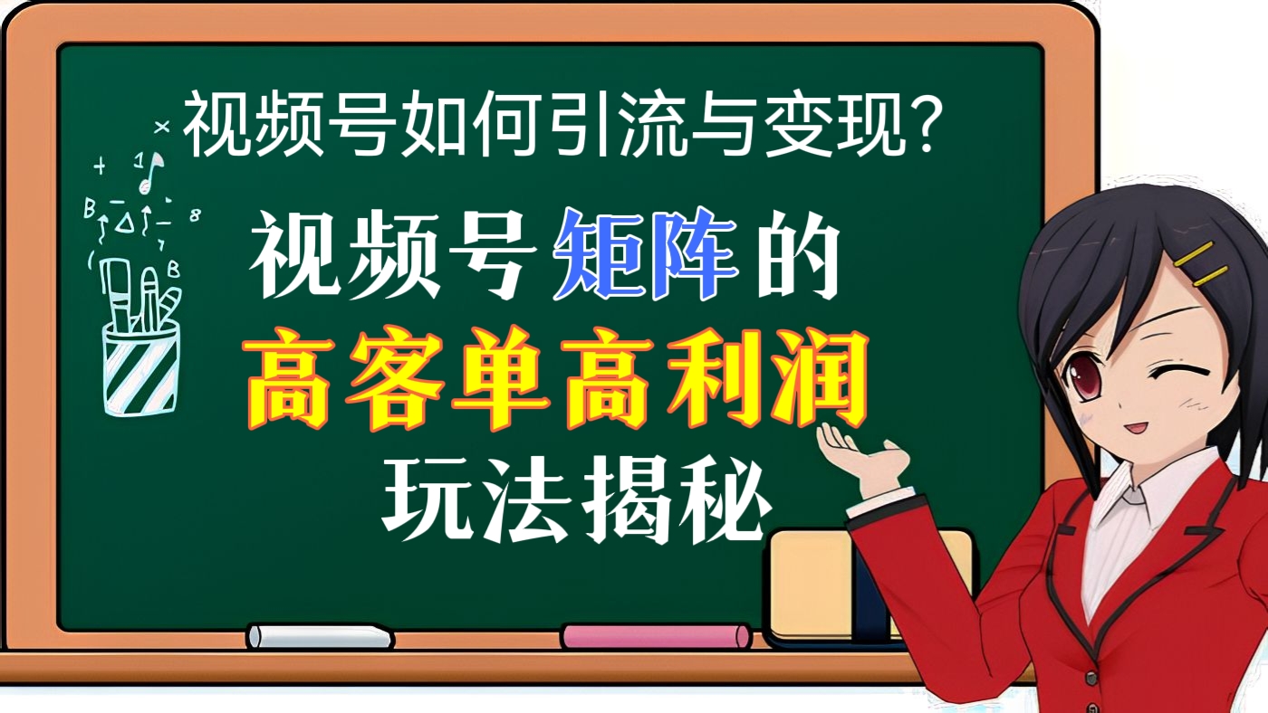 [第十二讲]【揭秘】视频号如何引流和变现？视频号矩阵的高客单高利润玩法揭秘
