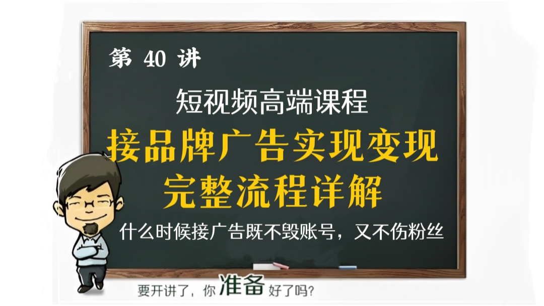 [第40讲]【短视频高端课程】接品牌广告实现变现的完整流程详解，什么时候接广告既不毁账号，又不伤粉丝？广告合作的完整流程详解