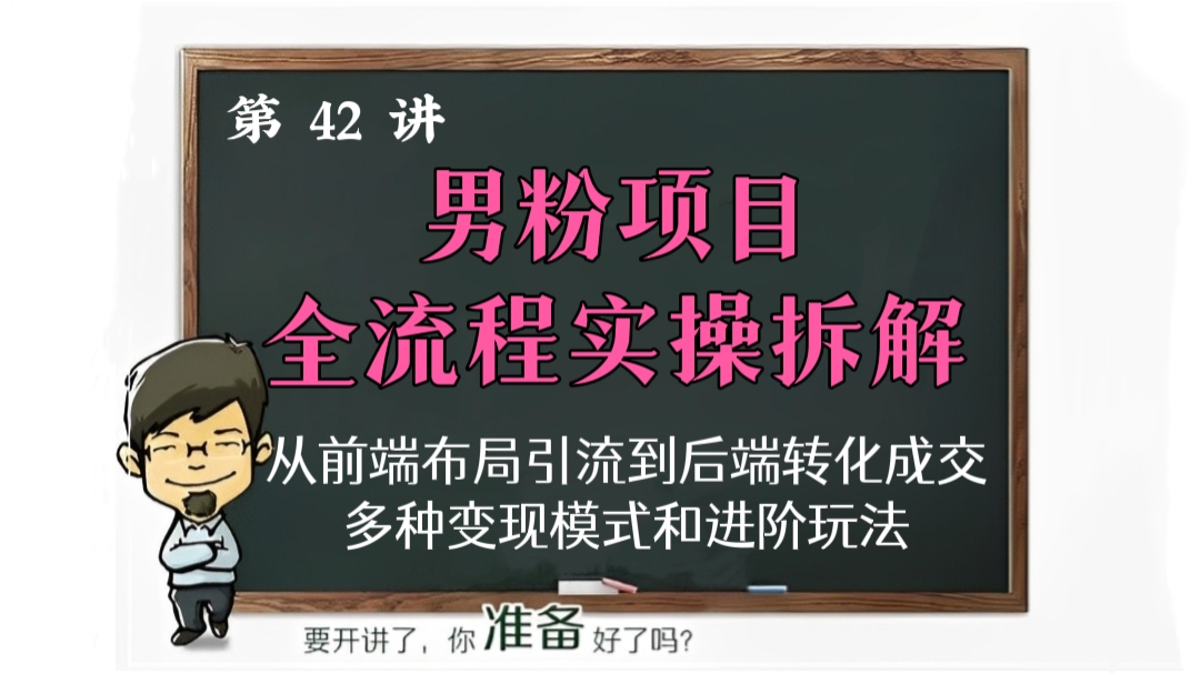 [第42讲]【价值2999元】男粉项目全平台全流程实操拆解，从前端布局引流到后端转化成交，多种变现模式和进阶玩法