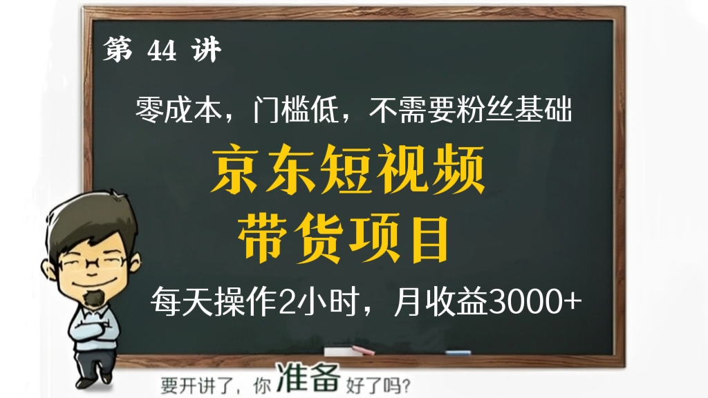 [第43讲]【价值1988元】京东短视频带货项目，零成本，门槛低，不需要粉丝基础，3天可上手，每天操作2小时，月收益3000+（2022年网赚项目）