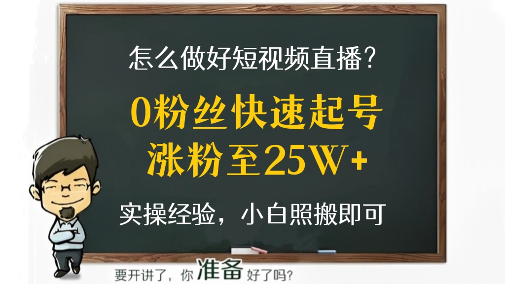 [第44讲]怎么做好短视频直播？实操经验分享0粉丝快速起号涨粉至25W+，小白照搬即可！