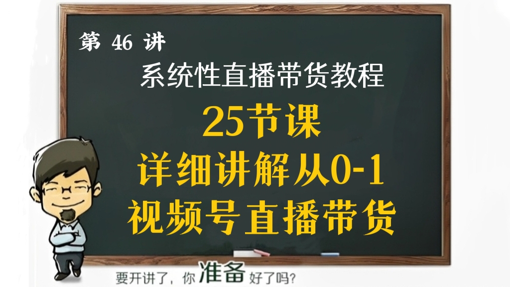 [第46讲]【推荐】25节课详细讲解从0-1视频号直播带货，系统性直播带货教程