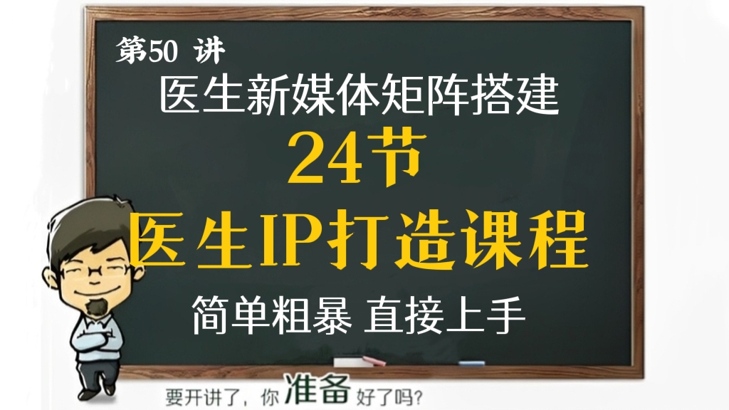 [第50讲]【价值3999元】24节医生IP打造课程，医生新媒体矩阵的搭建，简单粗暴，直接上手
