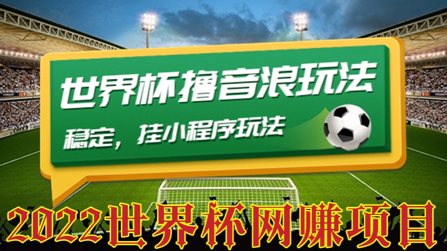 [第55讲]【2022世界杯网赚项目，价值998】世界杯撸音浪教程，挂小程序玩法，简单稳定，抓紧入场，抢占风口
