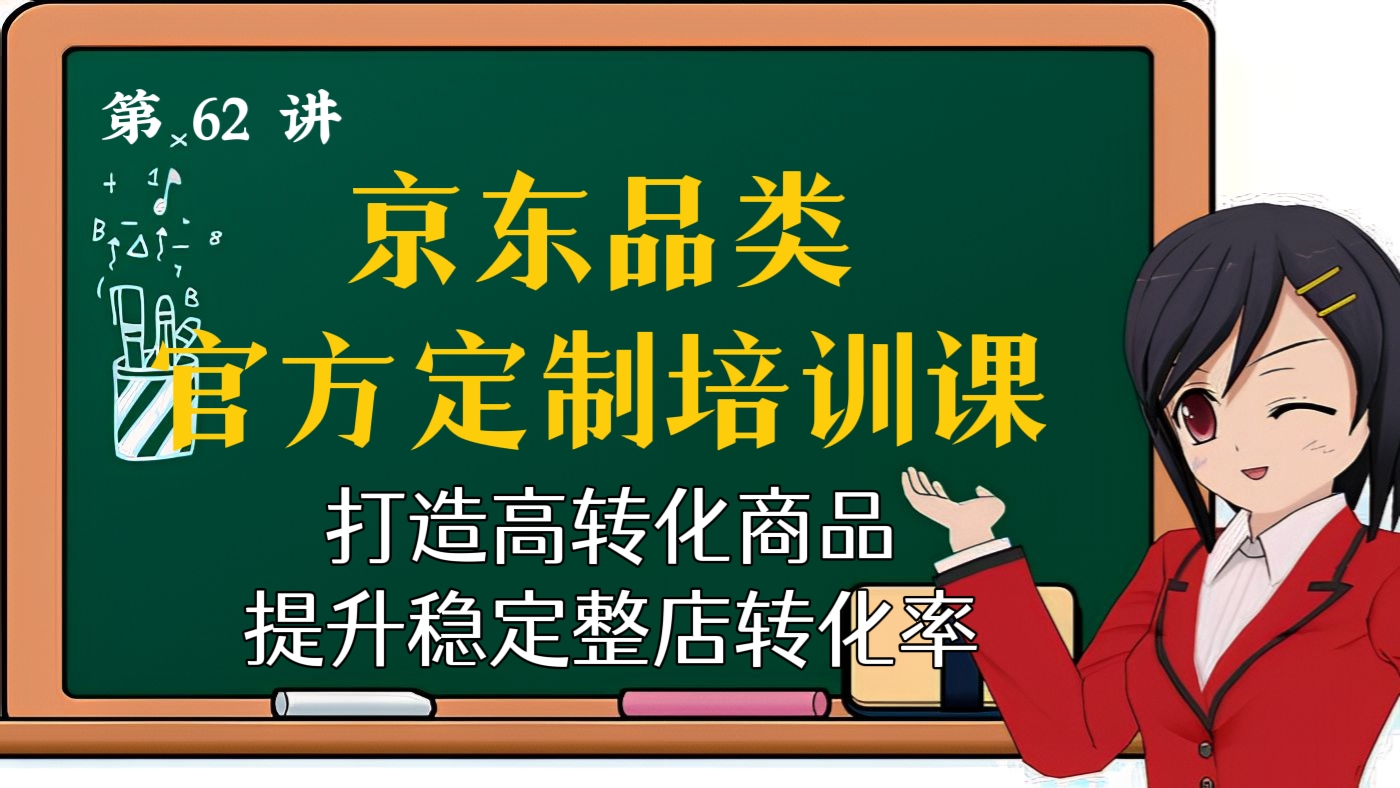 [第62讲]京东品类官方定制培训课程，打造高转化商品提升稳定整店转化率