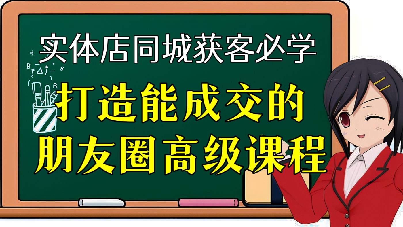 [第76讲]实体店同城获客必学！打造能成交的朋友圈高级课程