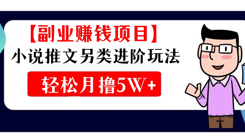 [第109讲]【副业赚钱项目】小说推文另类进阶玩法，轻松月撸5W+