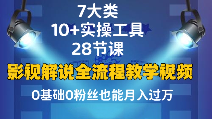 [第117讲]【干货，价值1999元】7大类、10+实操工具、28节课！影视解说全流程教学视频，0基础0粉丝也能月入过万