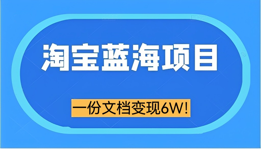 [第121讲]蓝海项目/冷门项目的变现思路:一份文档在淘宝变现6W！