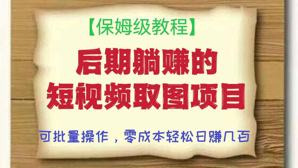 [第129讲]【保姆级教程】后期躺赚的短视频取图项目，个人工作室可批量操作，零成本轻松日赚几百