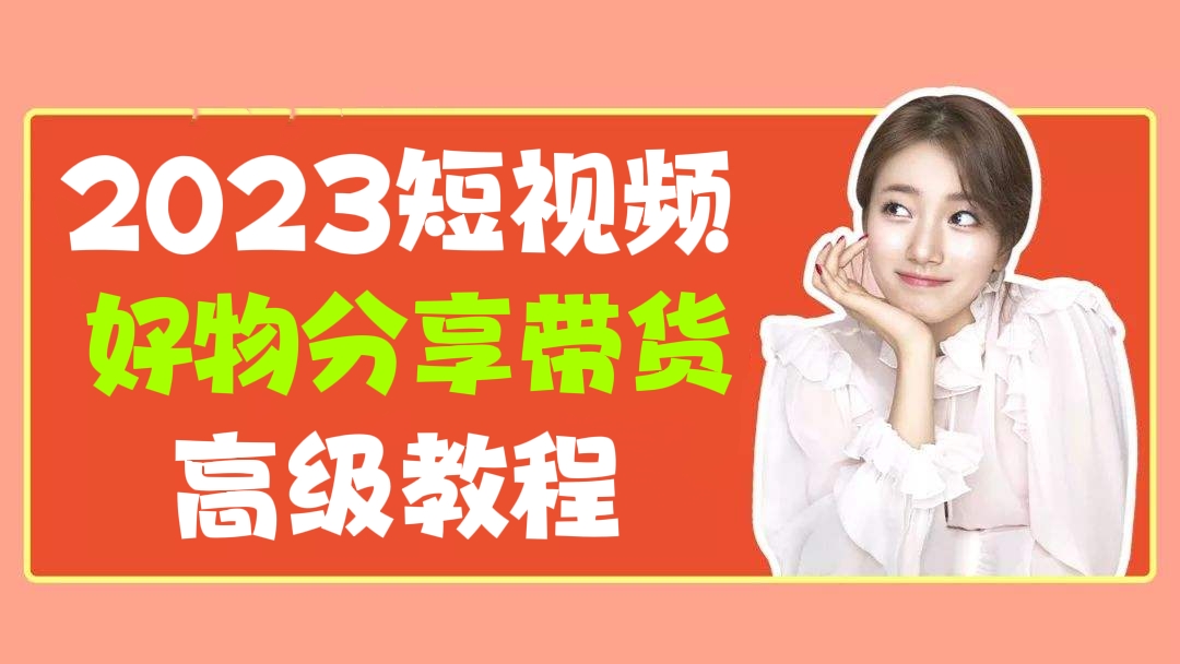 [第139讲]2023短视频好物分享带货高级教程