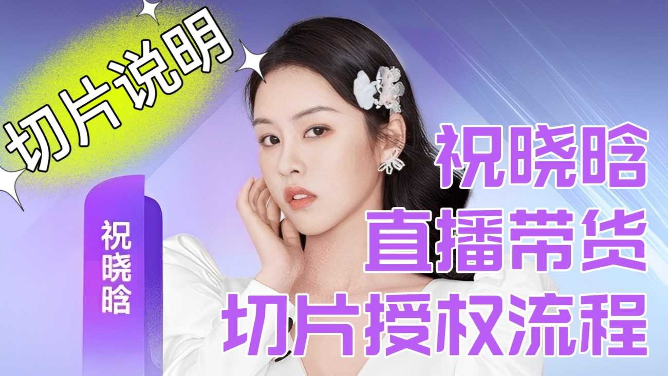 [第145讲]祝晓晗授权达人切片说明，祝晓晗直播带货切片授权流程