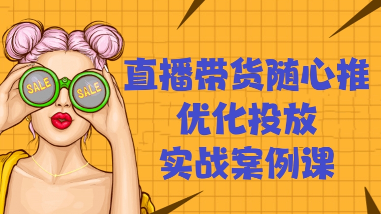 [第148讲]直播带货随心推优化投放实战案例课，教授随心推的投放方式、投放策略、投放原理