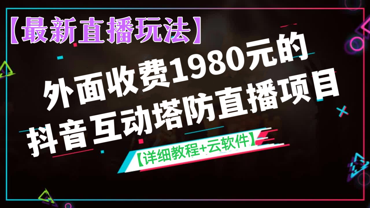 [第167讲]【最新直播玩法】外面收费1980元的抖音互动塔防直播项目，无需真人出镜【云软件+详细教程】
