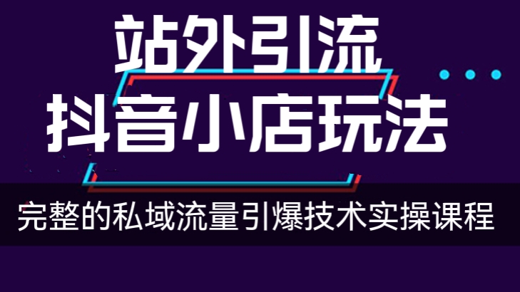 [第174讲]【价值3000元】站外引流抖音小店玩法，​完整的私域流量引爆技术实操课程
