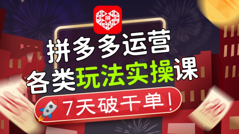 [第189讲]【价值1000元】🚀7天破千单！拼多多运营各类玩法实操课