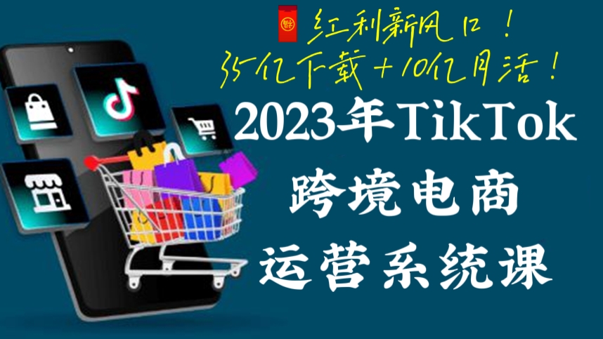 [第191讲]🧧红利新风口！35亿下载＋10亿月活！【价值5180元】2023年TikTok跨境电商运营系统课