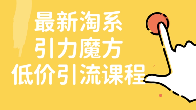 [第196讲]【价值1999元】最新淘系引力魔方低价引流课程