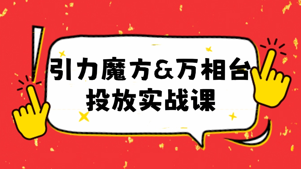 [第198讲]【价值3980元】引力魔方&万相台投放实战课