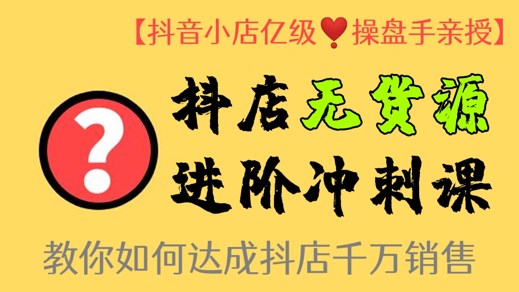 [第212讲]【抖音小店亿级❣️操盘手亲授】价值6980元的抖店无货源进阶冲刺课，教你如何达成抖店千万销售
