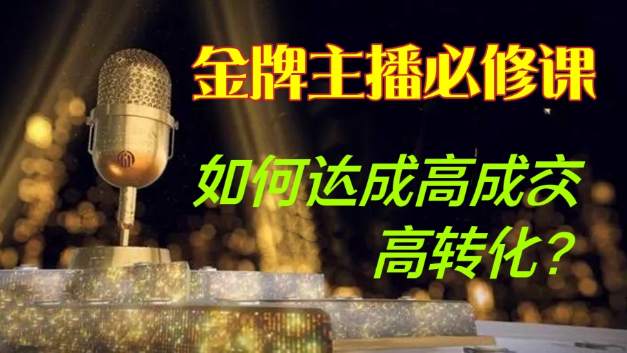 [第225讲]⭐金牌主播必修课:如何达成高成交、高转化？