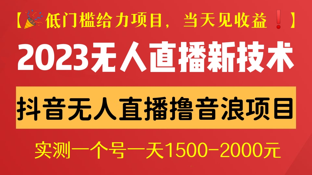 [第230讲]【🎉低门槛给力项目，当天见收益❗】2023最新抖音无人直播撸音浪项目，0粉丝无需千粉，每天1小时，实测一个号一天1500-2000元