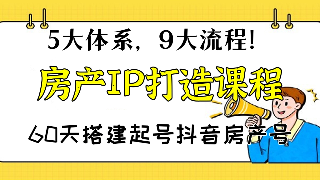[第232讲]5大体系，9大流程！🍷价值2980元的房产IP打造课程，60天搭建起号抖音房产号