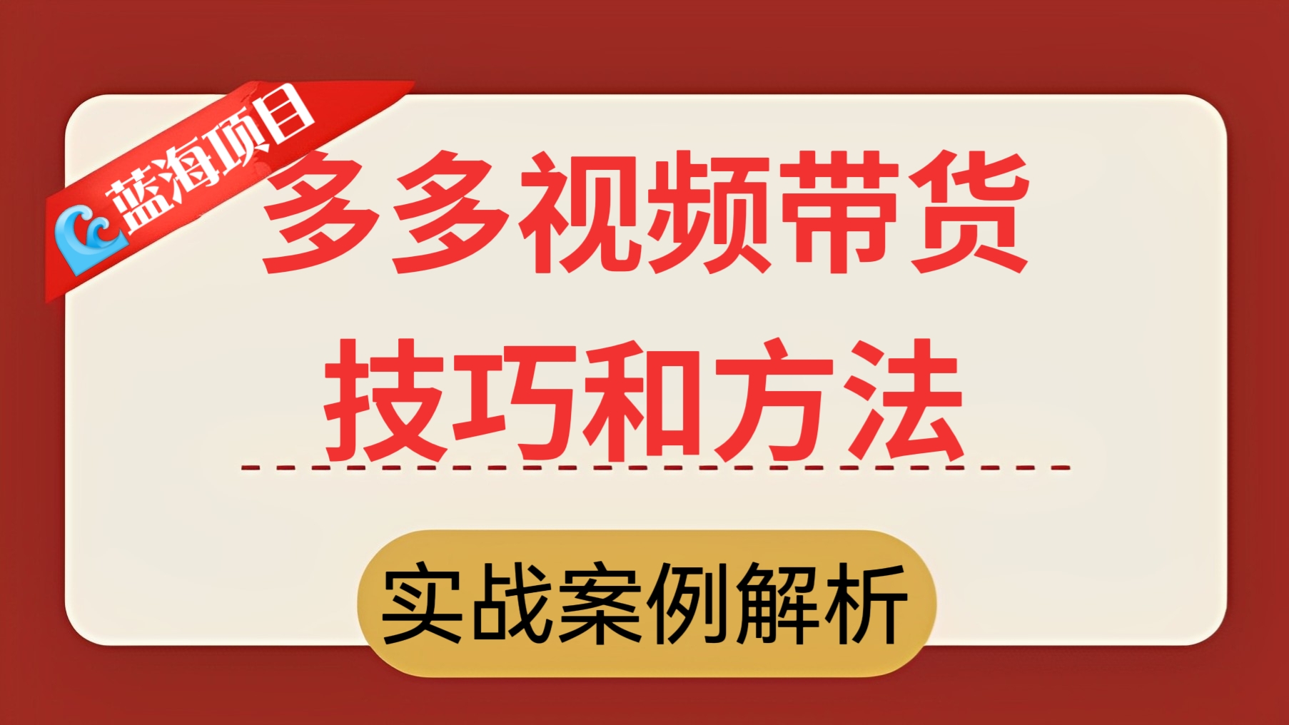 [第237讲]【🌊蓝海项目】价值2678元的多多视频带货技巧和方法教程+多种推广起链接实战案例解析