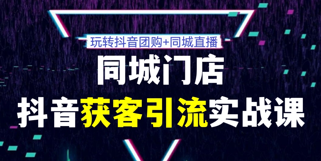 [第247讲]玩转抖音团购+同城直播，价值1980元的同城门店抖音获客引流实战课