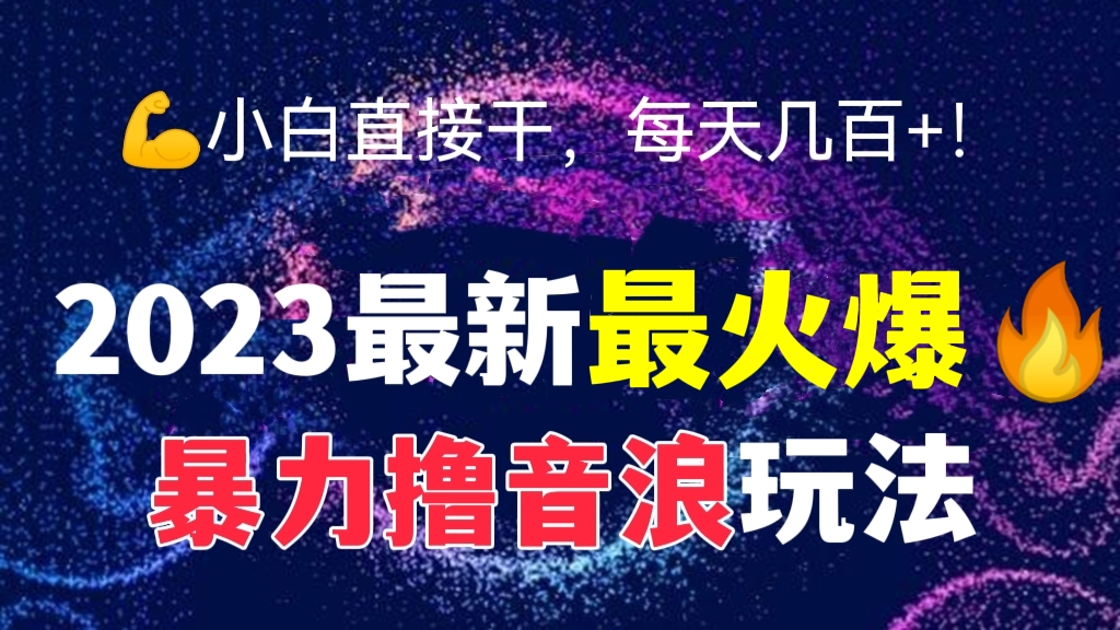[第252讲]💪小白直接干，每天几百+！2023最新最火爆🔥抖音暴力撸音浪玩法