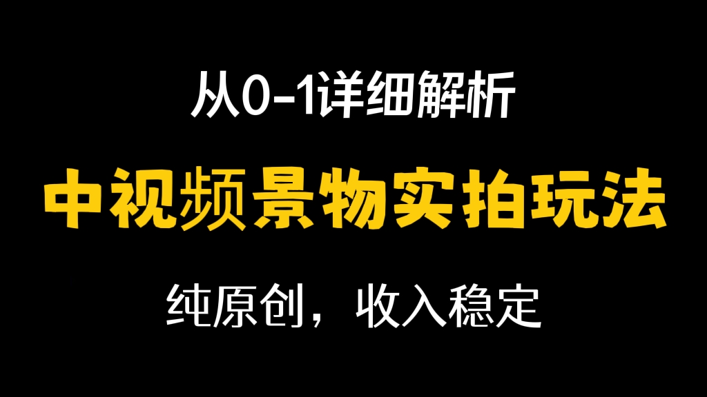 [第260讲]【🌵长期项目】从0-1详细解析:中视频景物实拍玩法，纯原创，收入稳定