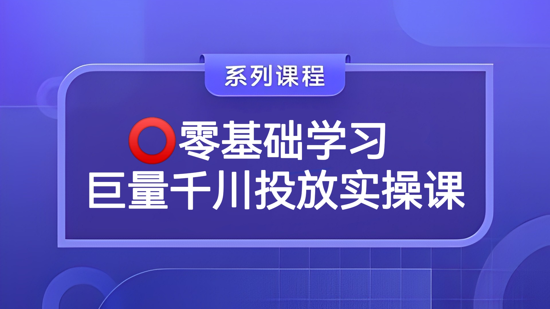 [第268讲]⭕零基础学习巨量千川投放实操课