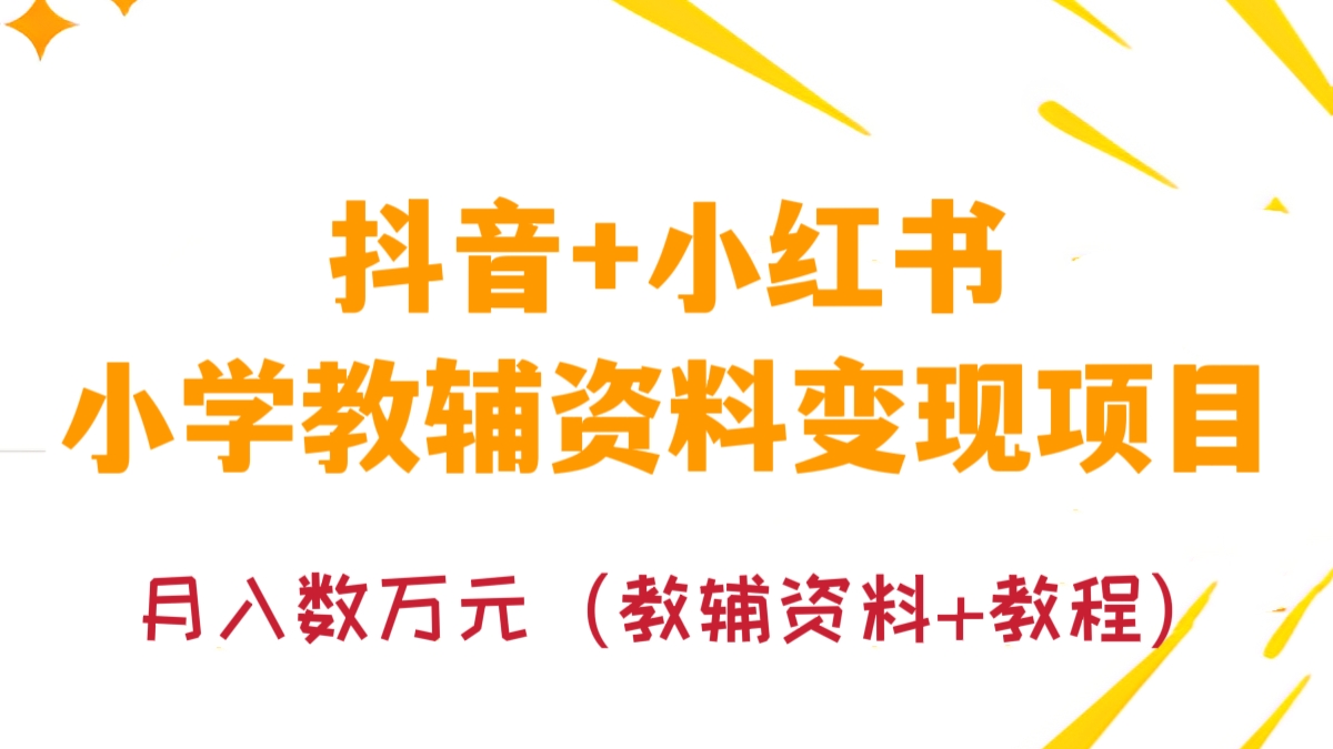 [第279讲]🔥抖音+小红书🔥双平台小学教辅资料变现项目，月入数万元（教辅资料+教程）