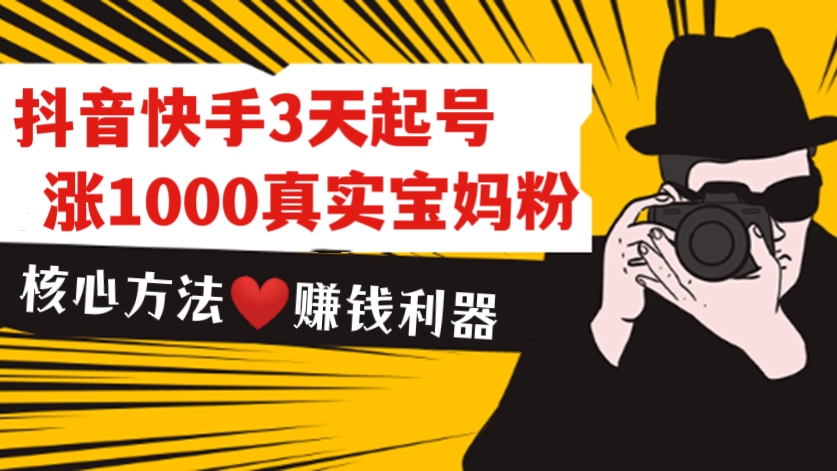 [第283期]【核心方法❤️赚钱利器】抖音快手3天起号涨1000真实宝妈粉丝玩法教程