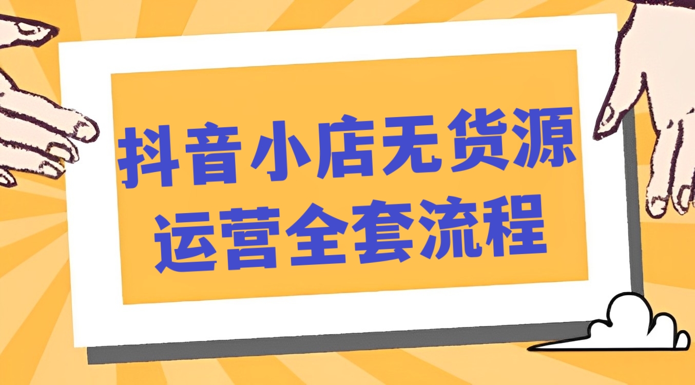 [第310讲]🔞抖音小店无货源运营全套流程，抖音小店不动销起店流程/商品卡实操流程