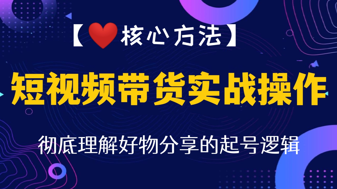 [第315讲]【❤️核心方法】短视频带货实战操作，彻底理解好物分享的起号逻辑