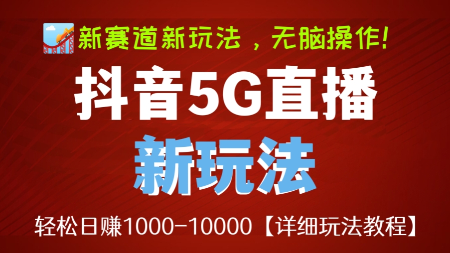 [第322讲]【🎢新赛道新玩法，无脑操作！】外边卖1980元的抖音5G直播新玩法，轻松日赚1000-10000【详细玩法教程】