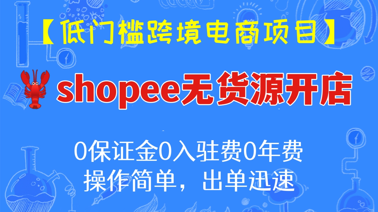 [第269讲]【低门槛跨境电商项目】0保证金0入驻费0年费🦞shopee无货源开店，操作简单，出单迅速