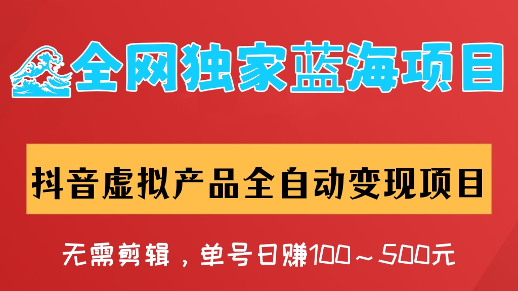 [第273讲]【🌊全网独家蓝海项目】抖音虚拟产品全自动变现项目，无需剪辑，单号日赚100～500元 （可批量矩阵）