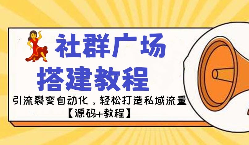 [第274讲]💃🕺外面收费998元的社群广场搭建教程，引流裂变自动化，轻松打造私域流量【源码+教程】