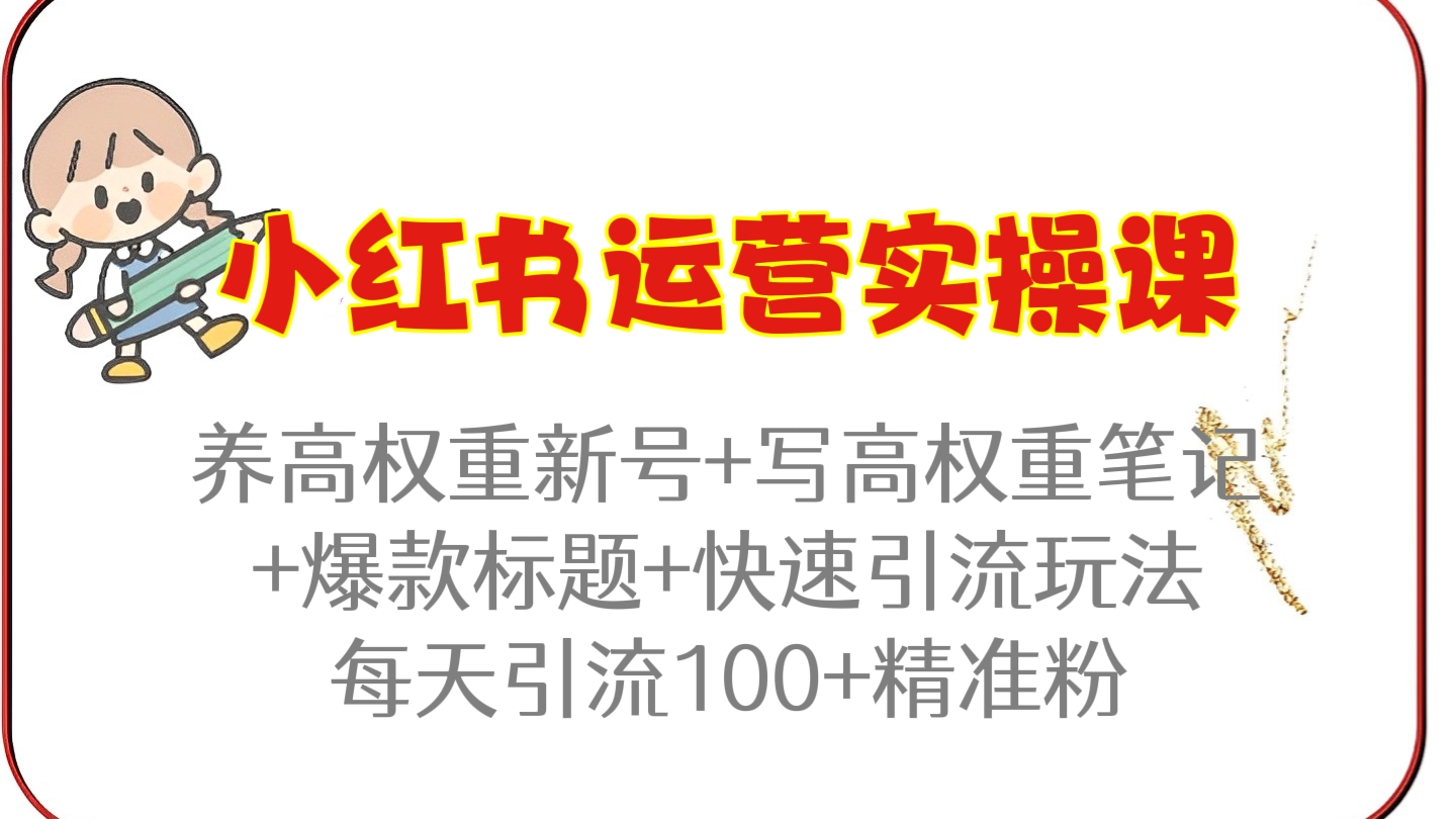 [第335讲]小红书运营实操课:养高权重新号+写高权重笔记+爆款标题+快速引流玩法，每天引流100+精准粉