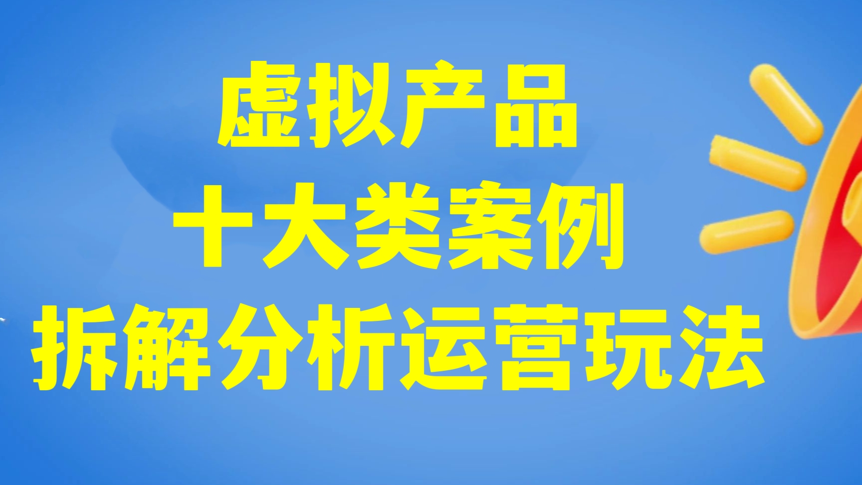 [第350讲]【🌹🌹🌹推荐】虚拟产品十大类案例拆解分析运营玩法