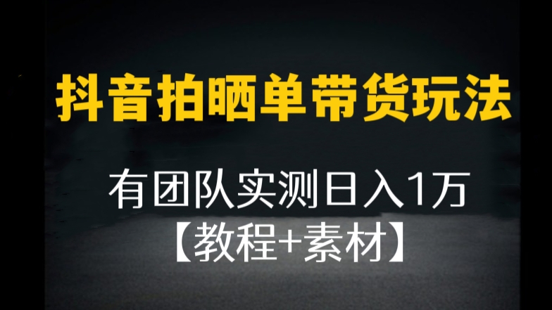 [第367讲]📷抖音拍晒单带货玩法，有团队实测日入1万【教程+素材】