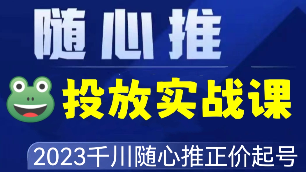 [第407讲]🐸2023千川随心推投放实战课，千川随心推正价起号
