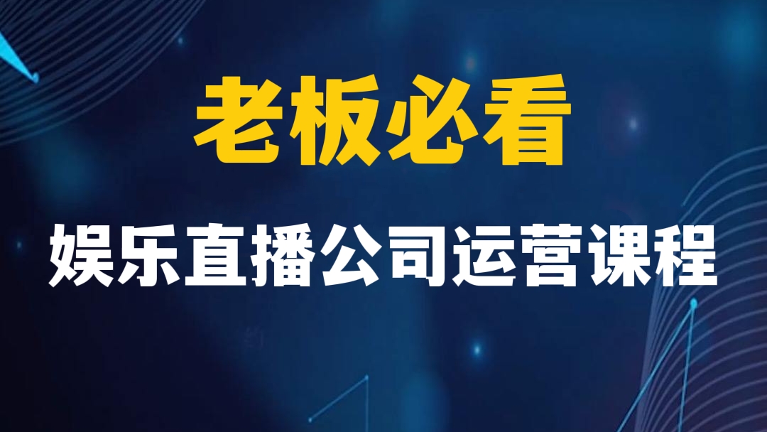 [第412讲]【👨‍🔬老板必看】娱乐直播公司运营课程