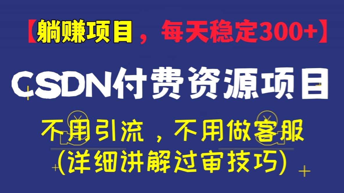 [第425讲]【💃🕺躺赚项目，每天稳定300+】CSDN付费资源项目，不用引流，不用做客服(详细讲解过审技巧)