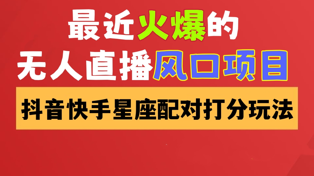 [第438讲]【最近火爆🔥无人直播风口项目】💓实操解析最新抖音快手无人直播💞星座配对在线打分玩法