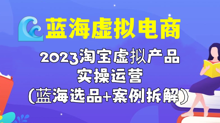[第441讲]【🌊蓝海虚拟电商】2023淘宝虚拟产品实操运营(蓝海选品+案例拆解）