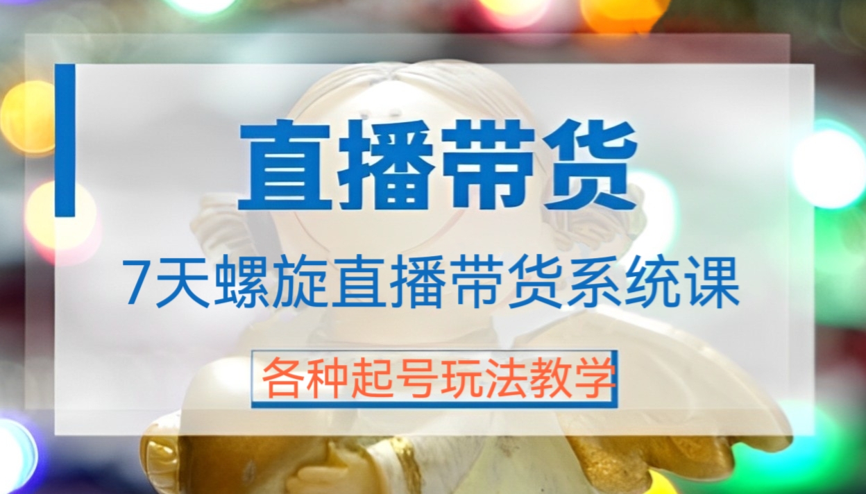 [第444讲]🌈最新课程🌋7天螺旋直播带货系统运营课，各种起号玩法教学